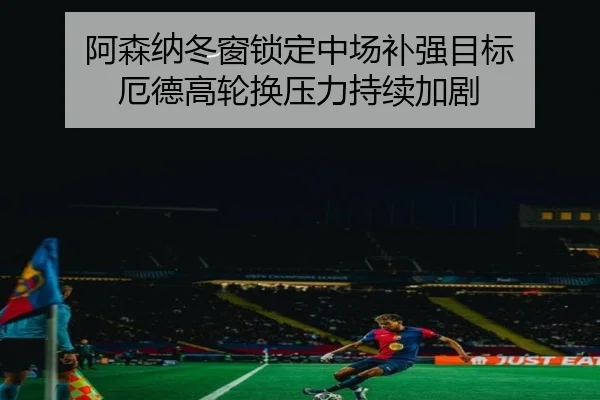 阿森纳冬窗锁定中场补强目标 厄德高轮换压力持续加剧