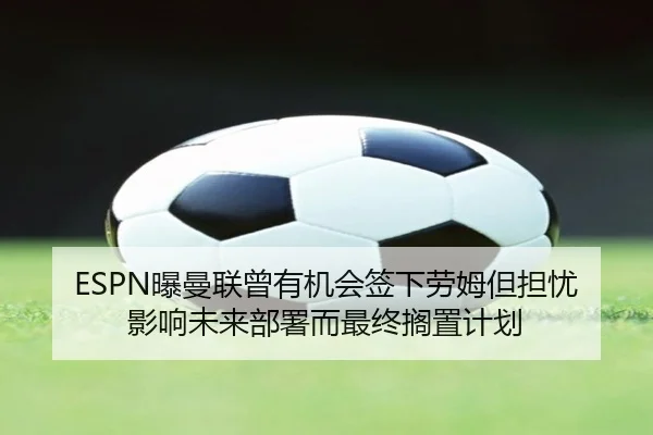 ESPN曝曼联曾有机会签下劳姆但担忧影响未来部署而最终搁置计划